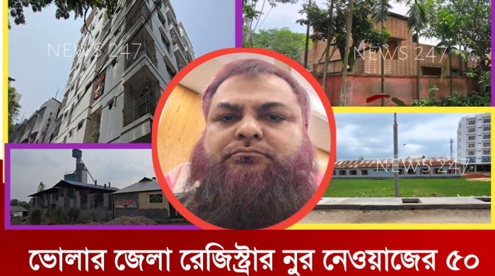 ভোলার জেলা রেজিস্ট্রার নুর নেওয়াজের আছে অর্ধশত কোটি টাকার অবৈধ সম্পদ